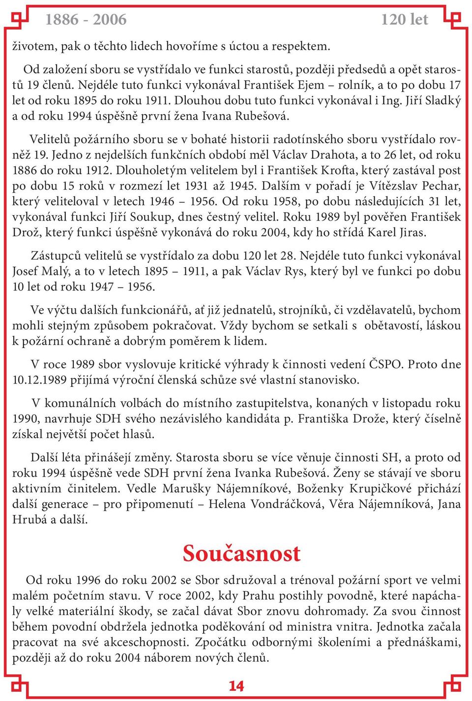 Jiří Sladký a od roku 1994 úspěšně první žena Ivana Rubešová. Velitelů požárního sboru se v bohaté historii radotínského sboru vystřídalo rovněž 19.