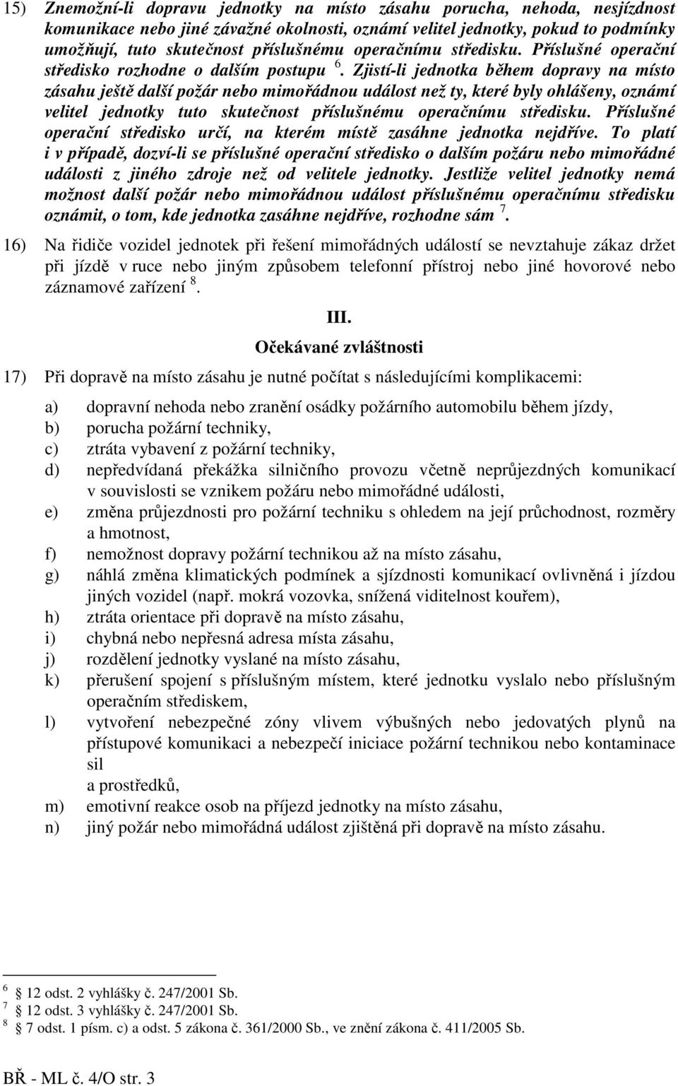 Zjistí-li jednotka během dopravy na místo zásahu ještě další požár nebo mimořádnou událost než ty, které byly ohlášeny, oznámí velitel jednotky tuto skutečnost příslušnému operačnímu středisku.