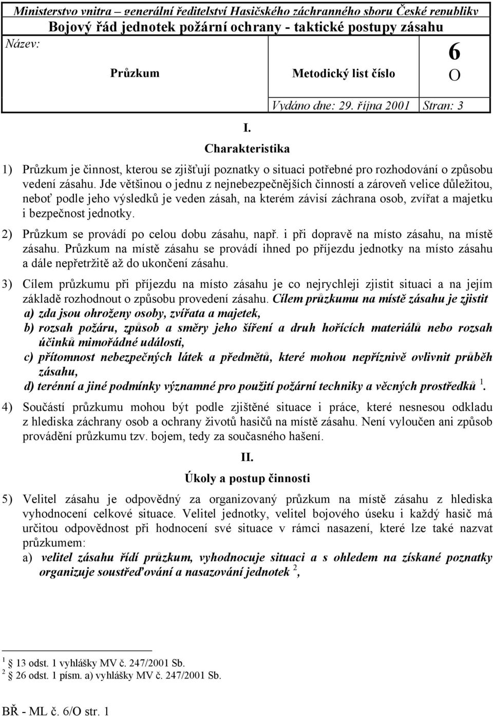 Jde většinou o jednu z nejnebezpečnějších činností a zároveň velice důležitou, neboť podle jeho výsledků je veden zásah, na kterém závisí záchrana osob, zvířat a majetku i bezpečnost jednotky.