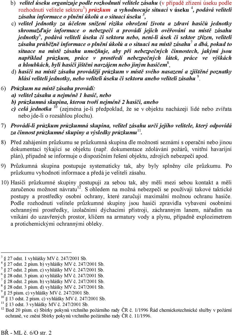 jednotky 6, podává veliteli úseku či sektoru nebo, není-li úsek či sektor zřízen, veliteli zásahu průběžně informace o plnění úkolů a o situaci na místě zásahu 7 a dbá, pokud to situace na místě