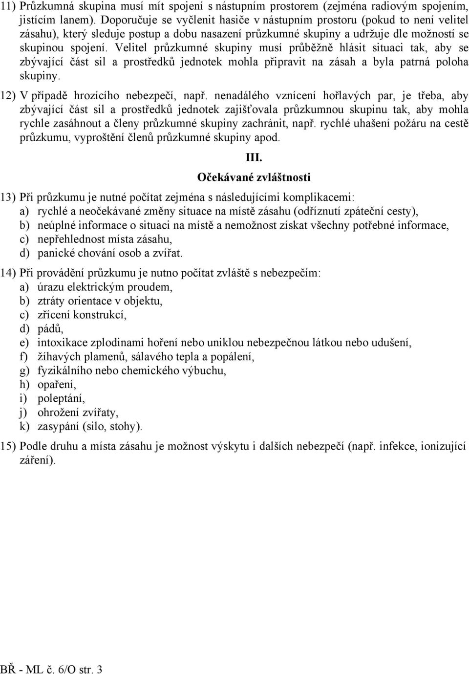 Velitel průzkumné skupiny musí průběžně hlásit situaci tak, aby se zbývající část sil a prostředků jednotek mohla připravit na zásah a byla patrná poloha skupiny.