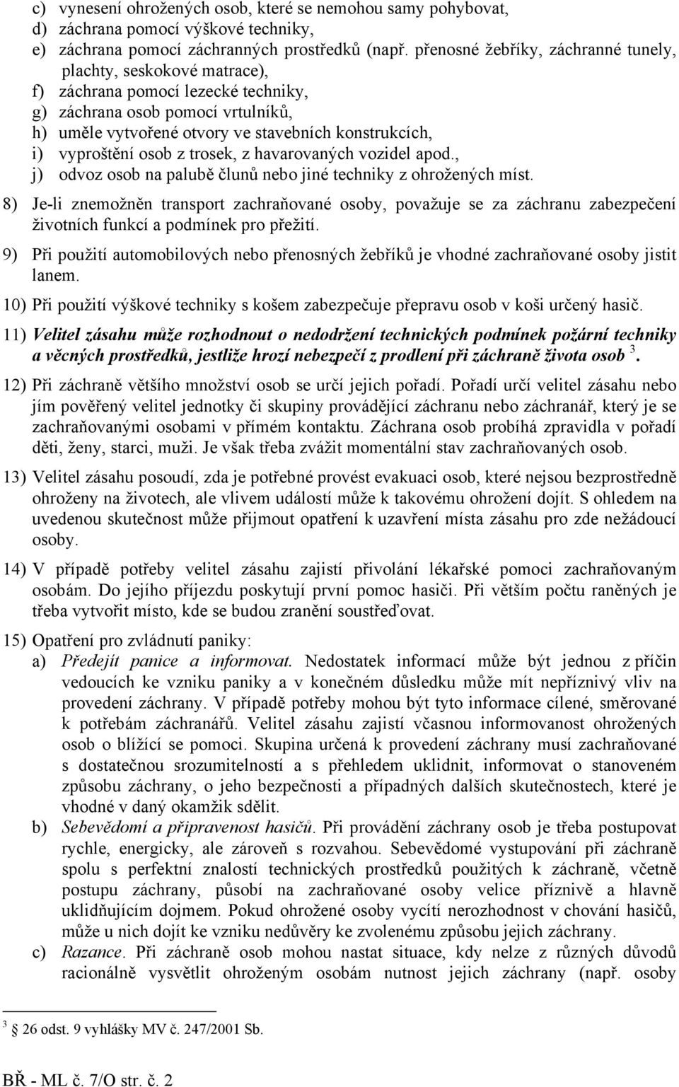 vyproštění osob z trosek, z havarovaných vozidel apod., j) odvoz osob na palubě člunů nebo jiné techniky z ohrožených míst.