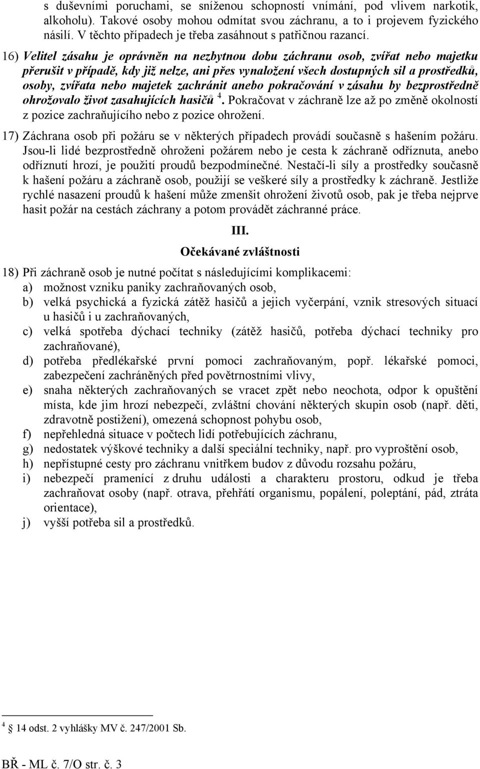 16) Velitel zásahu je oprávněn na nezbytnou dobu záchranu osob, zvířat nebo majetku přerušit v případě, kdy již nelze, ani přes vynaložení všech dostupných sil a prostředků, osoby, zvířata nebo