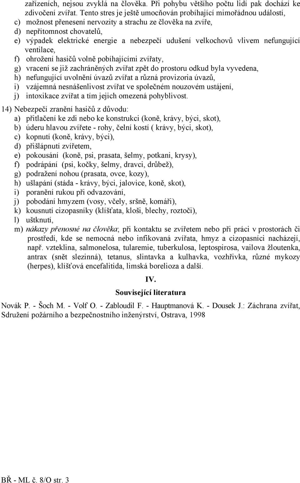 udušení velkochovů vlivem nefungující ventilace, f) ohrožení hasičů volně pobíhajícími zvířaty, g) vracení se již zachráněných zvířat zpět do prostoru odkud byla vyvedena, h) nefungující uvolnění