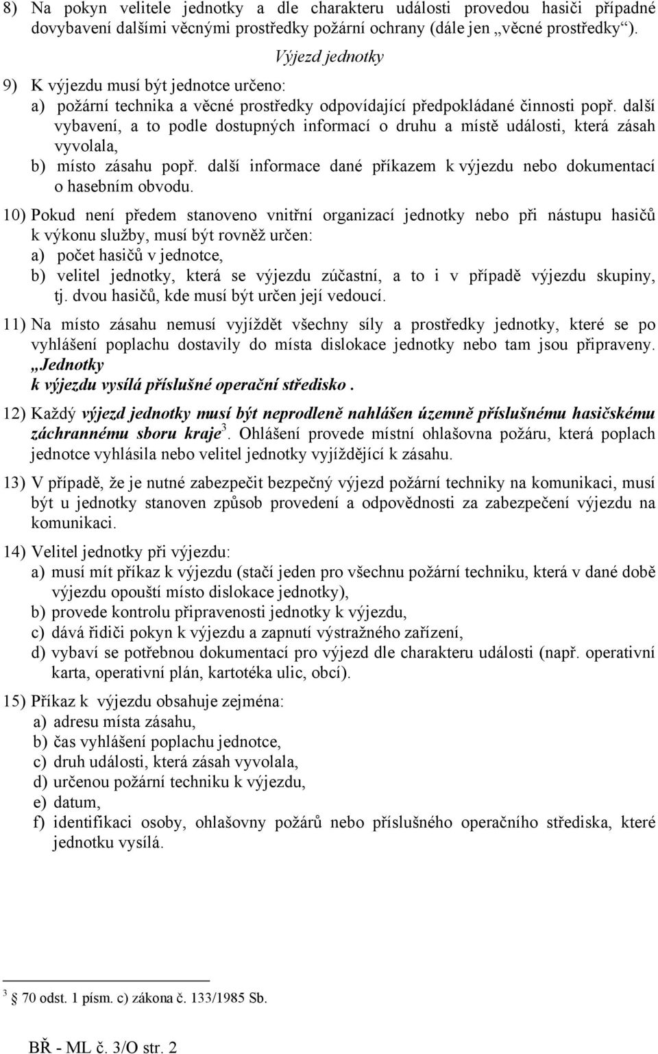 další vybavení, a to podle dostupných informací o druhu a místě události, která zásah vyvolala, b) místo zásahu popř. další informace dané příkazem k výjezdu nebo dokumentací o hasebním obvodu.