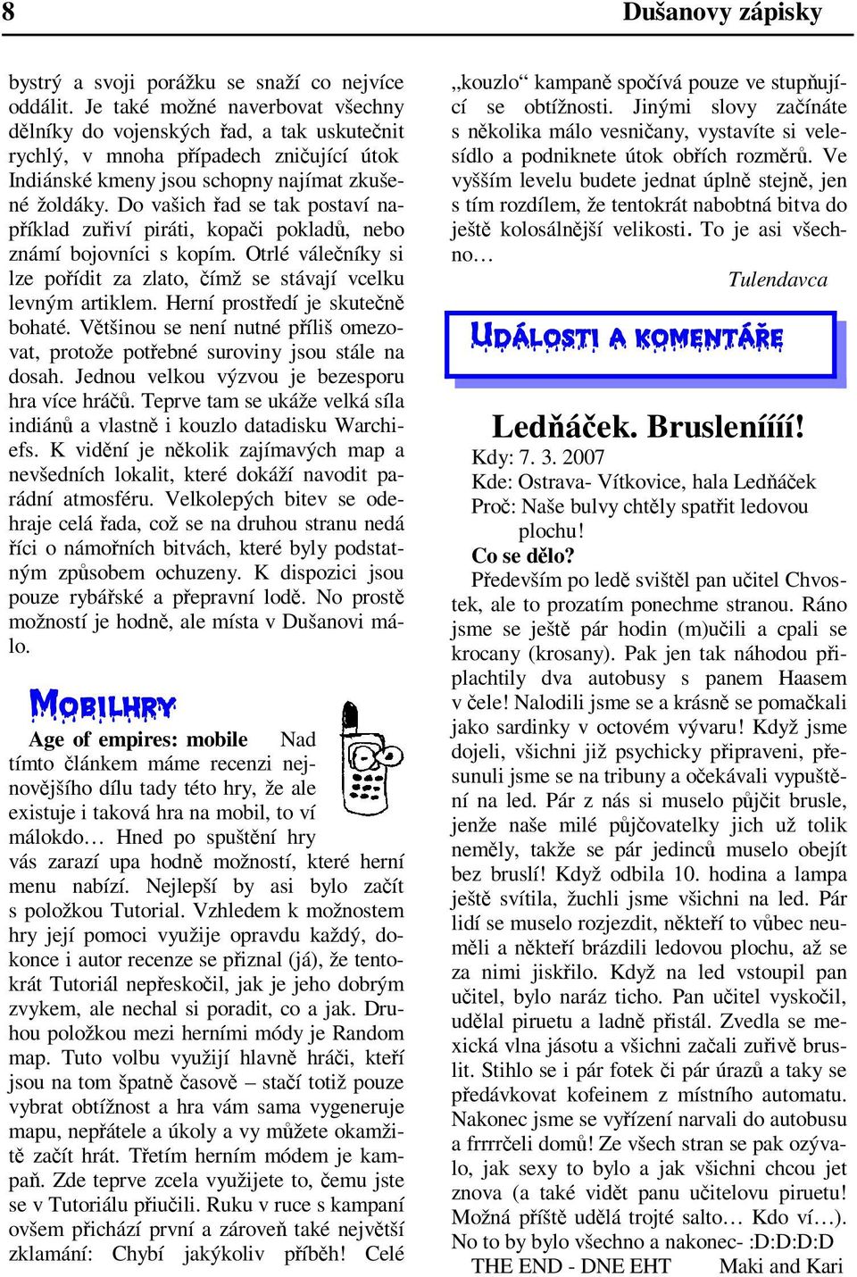 Otrlé váleníky si lze poídit za zlato, ímž se stávají vcelku levným artiklem. Herní prostedí je skuten bohaté. Vtšinou se není nutné píliš omezovat, protože potebné suroviny jsou stále na dosah.