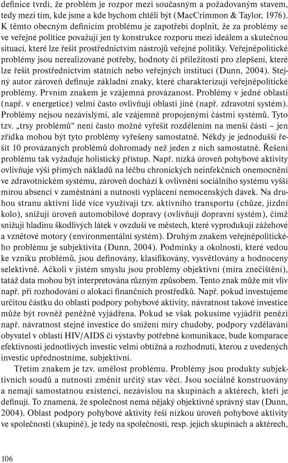 nástrojů veřejné politiky. Veřejněpolitické problémy jsou nerealizované potřeby, hodnoty či příležitosti pro zlepšení, které lze řešit prostřednictvím státních nebo veřejných institucí (Dunn, 2004).