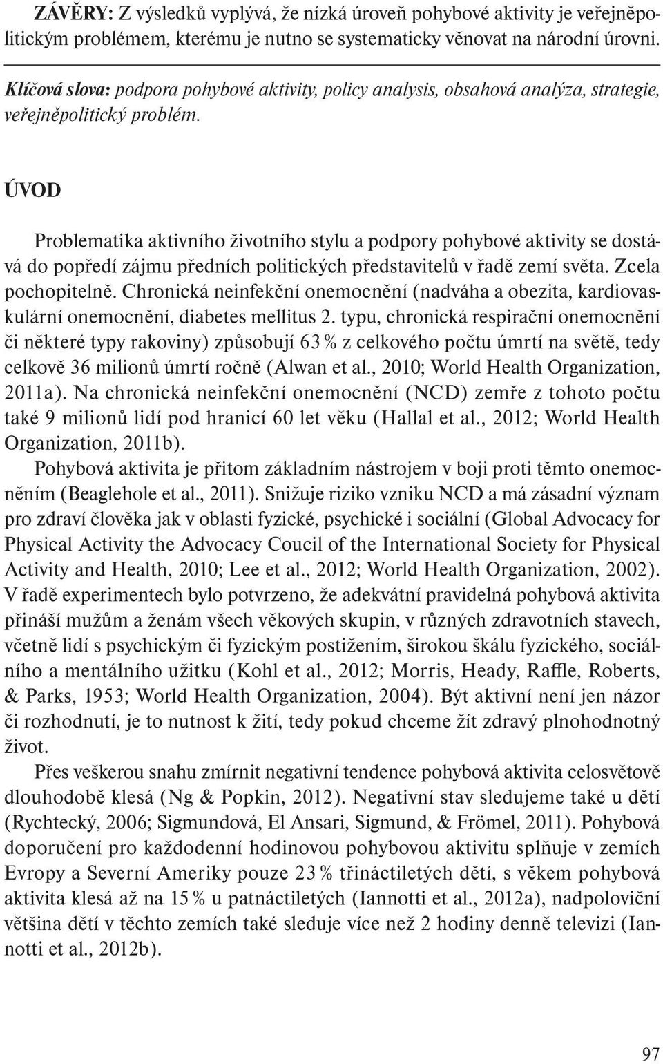 ÚVOD Problematika aktivního životního stylu a podpory pohybové aktivity se dostává do popředí zájmu předních politických představitelů v řadě zemí světa. Zcela pochopitelně.