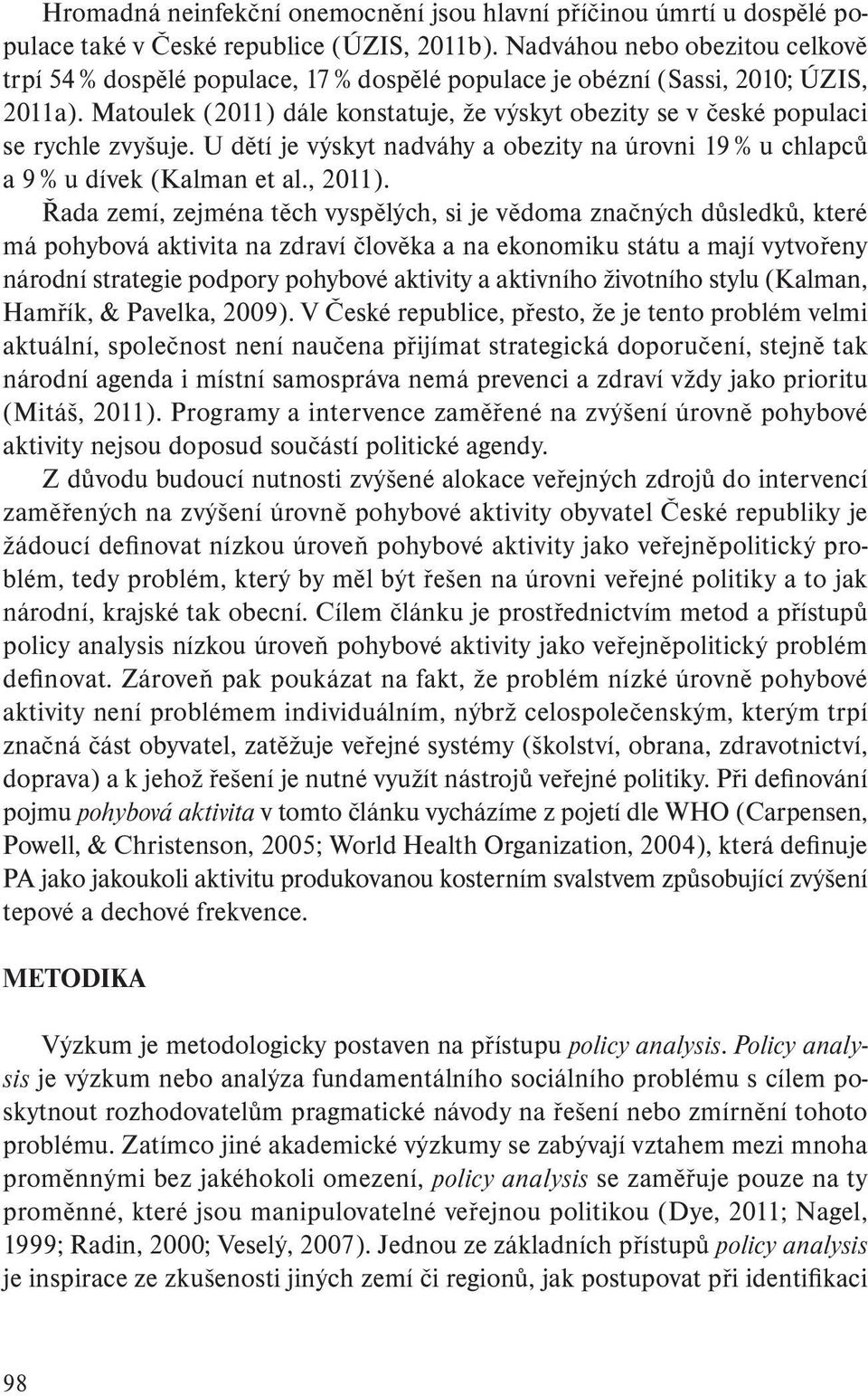 Matoulek (2011) dále konstatuje, že výskyt obezity se v české populaci se rychle zvyšuje. U dětí je výskyt nadváhy a obezity na úrovni 19 % u chlapců a 9 % u dívek (Kalman et al., 2011).