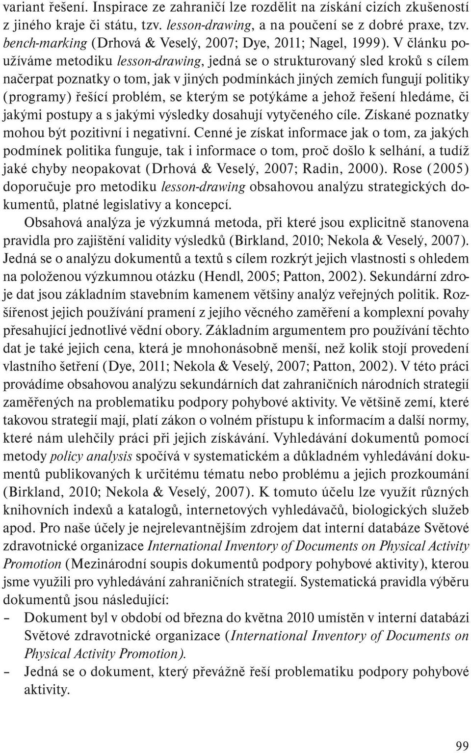 V článku používáme metodiku lesson-drawing, jedná se o strukturovaný sled kroků s cílem načerpat poznatky o tom, jak v jiných podmínkách jiných zemích fungují politiky (programy) řešící problém, se