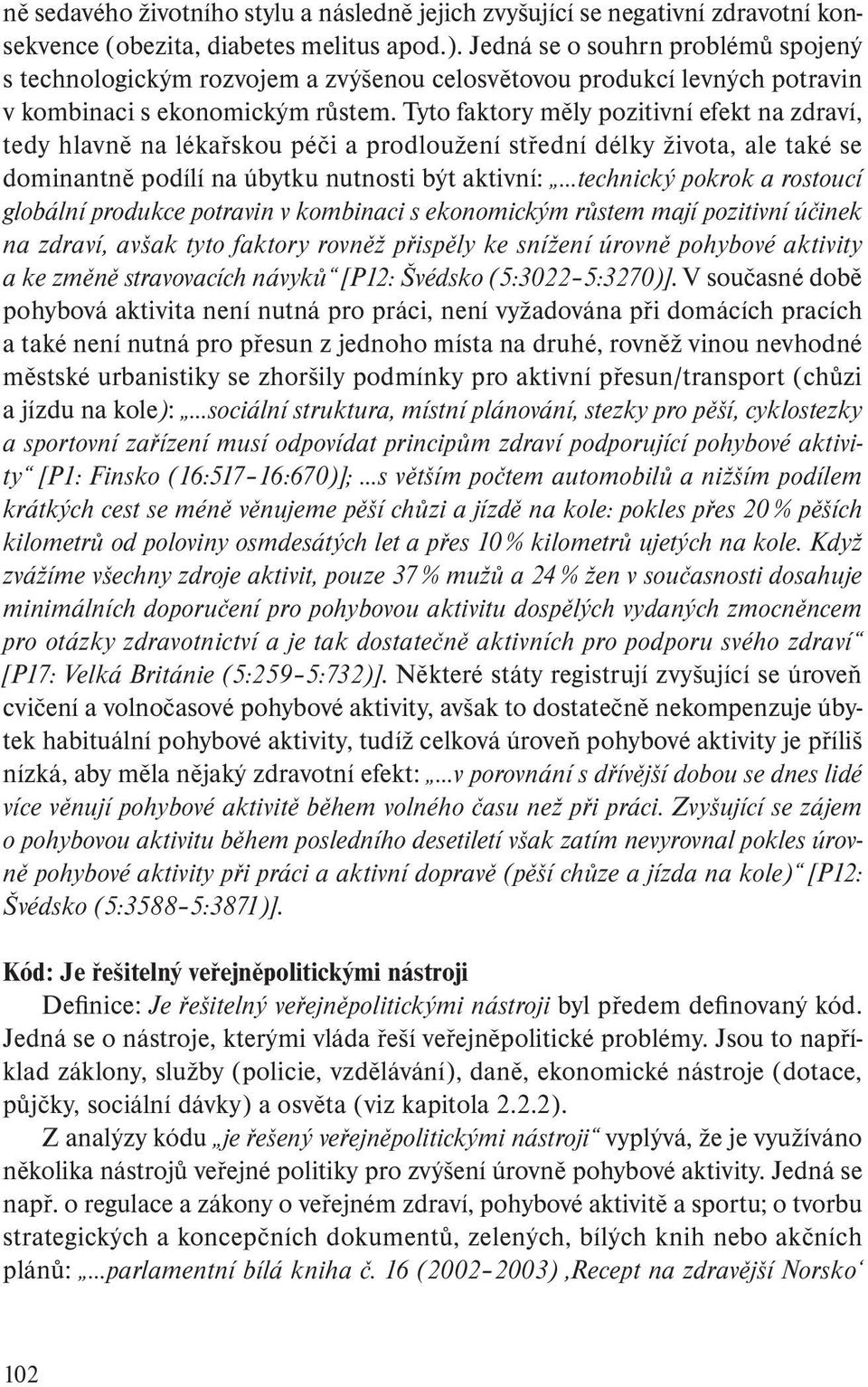 Tyto faktory měly pozitivní efekt na zdraví, tedy hlavně na lékařskou péči a prodloužení střední délky života, ale také se dominantně podílí na úbytku nutnosti být aktivní: technický pokrok a