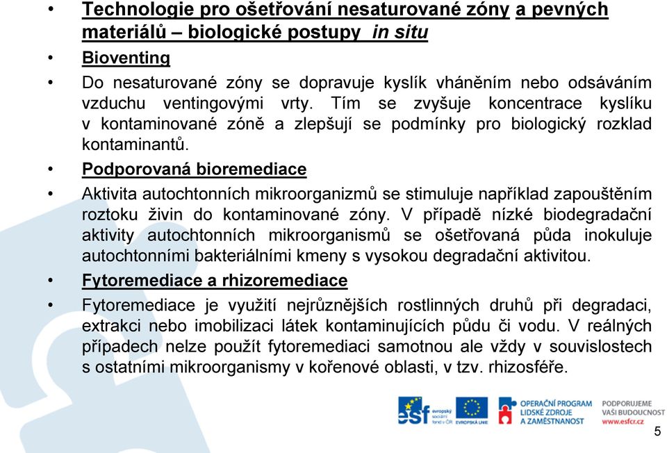 Podporovaná bioremediace Aktivita autochtonních mikroorganizmů se stimuluje například zapouštěním roztoku živin do kontaminované zóny.