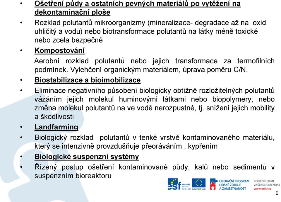 Biostabilizace a bioimobilizace Eliminace negativního působení biologicky obtížně rozložitelných polutantů vázáním jejich molekul huminovými látkami nebo biopolymery, nebo změna molekul polutantů na