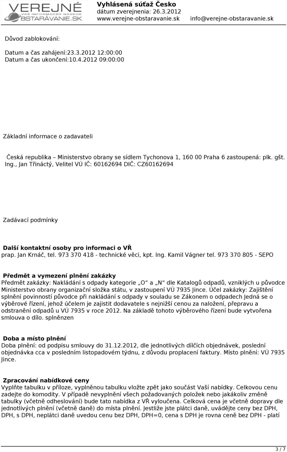 , Jan Třináctý, Velitel VÚ IČ: 60162694 DIČ: CZ60162694 Zadávací podmínky Další kontaktní osoby pro informaci o VŘ prap. Jan Krnáč, tel. 973 370 418 - technické věci, kpt. Ing. Kamil Vágner tel.