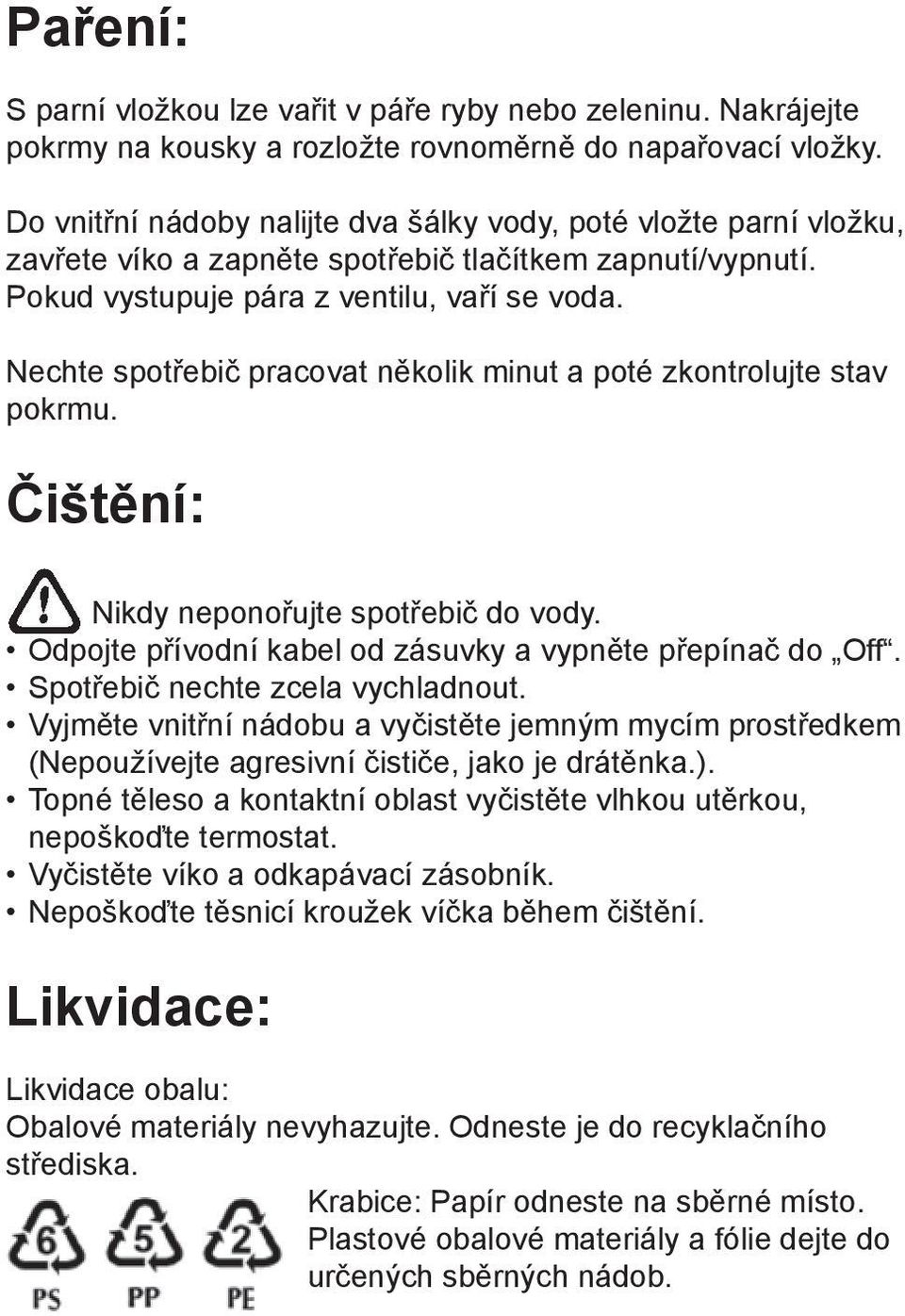 Nechte spotřebič pracovat několik minut a poté zkontrolujte stav pokrmu. Čištění: Nikdy neponořujte spotřebič do vody. Odpojte přívodní kabel od zásuvky a vypněte přepínač do Off.