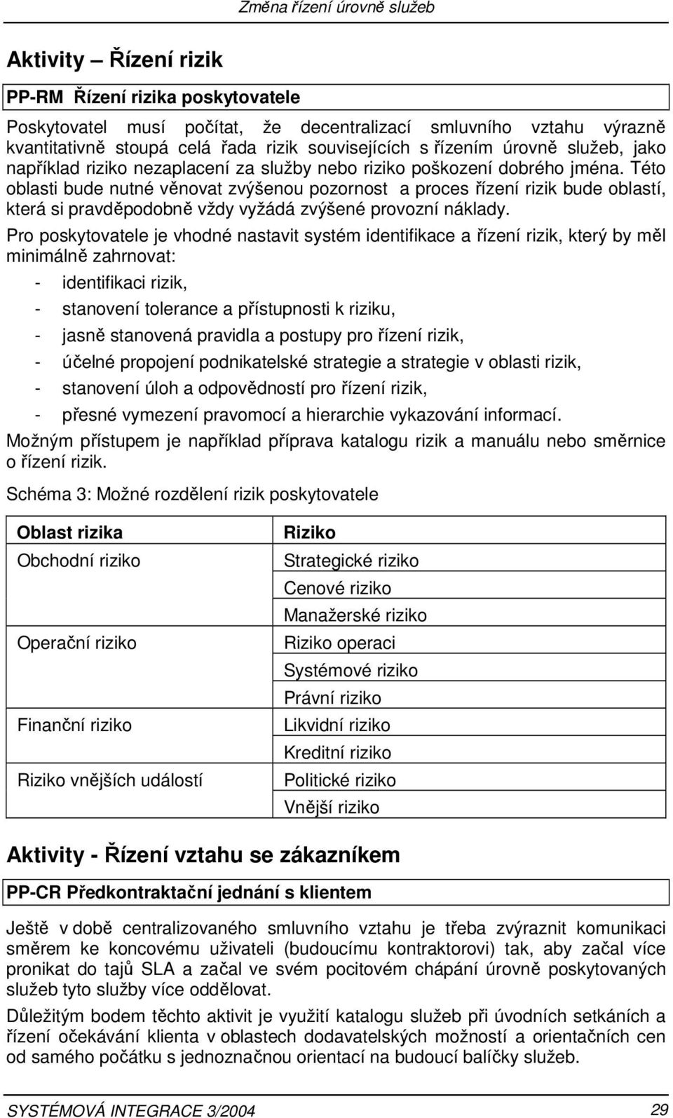 Této oblasti bude nutné věnovat zvýšenou pozornost a proces řízení rizik bude oblastí, která si pravděpodobně vždy vyžádá zvýšené provozní náklady.