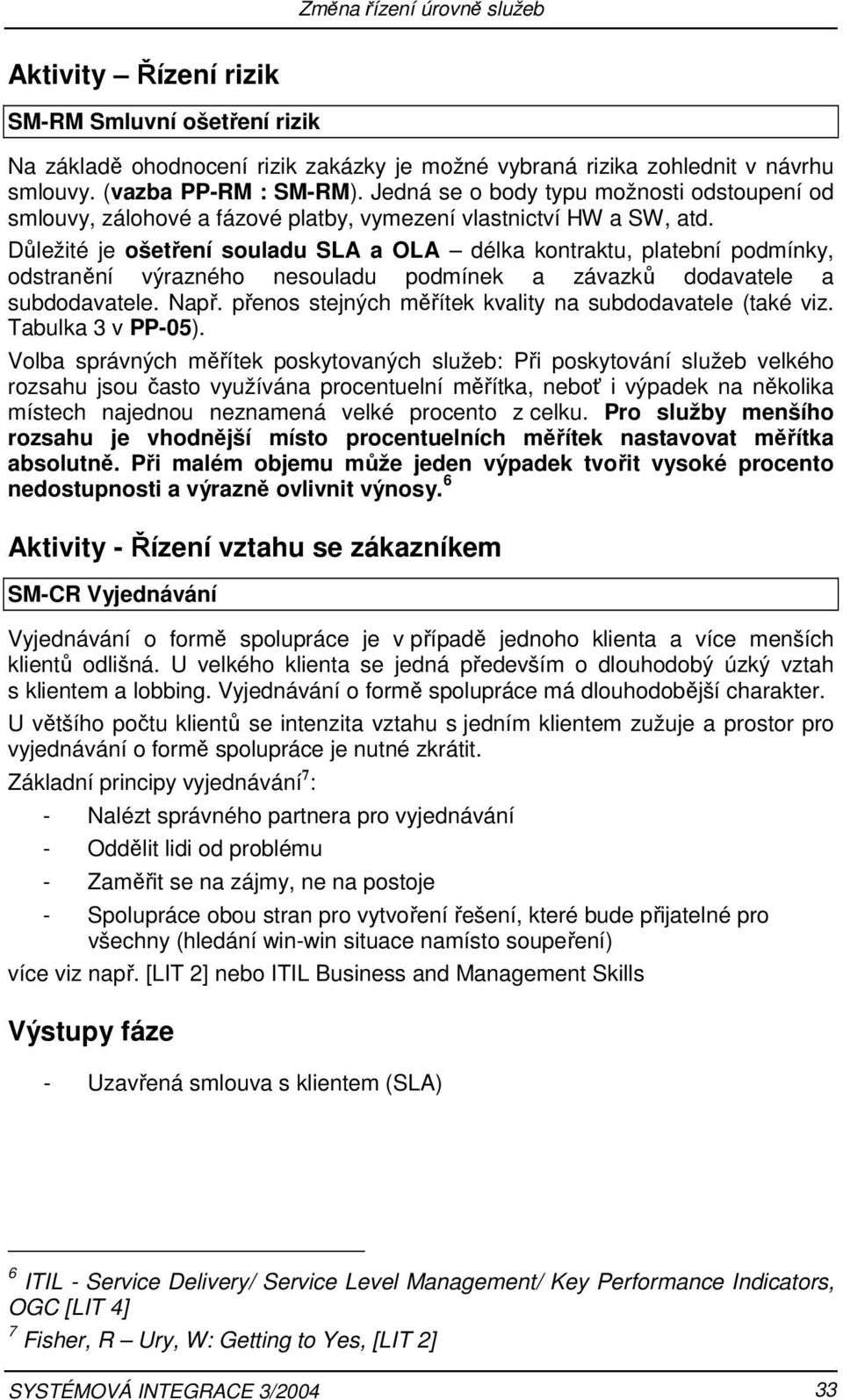 Důležité je ošetření souladu SLA a OLA délka kontraktu, platební podmínky, odstranění výrazného nesouladu podmínek a závazků dodavatele a subdodavatele. Např.