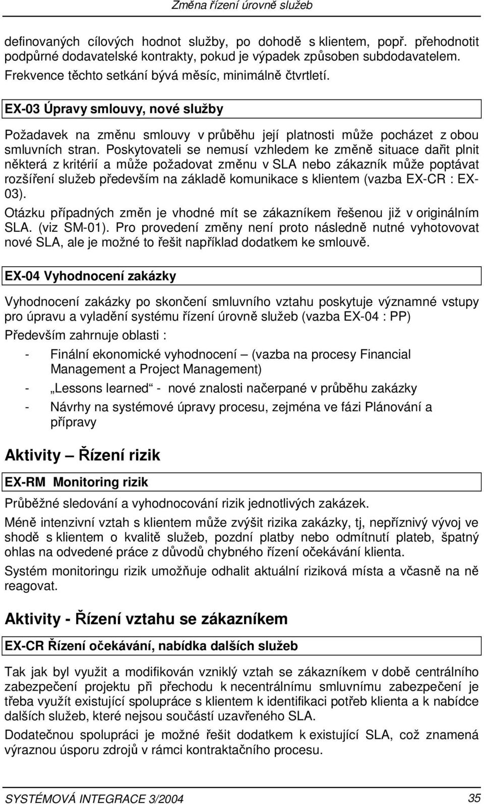 Poskytovateli se nemusí vzhledem ke změně situace dařit plnit některá z kritérií a může požadovat změnu v SLA nebo zákazník může poptávat rozšíření služeb především na základě komunikace s klientem