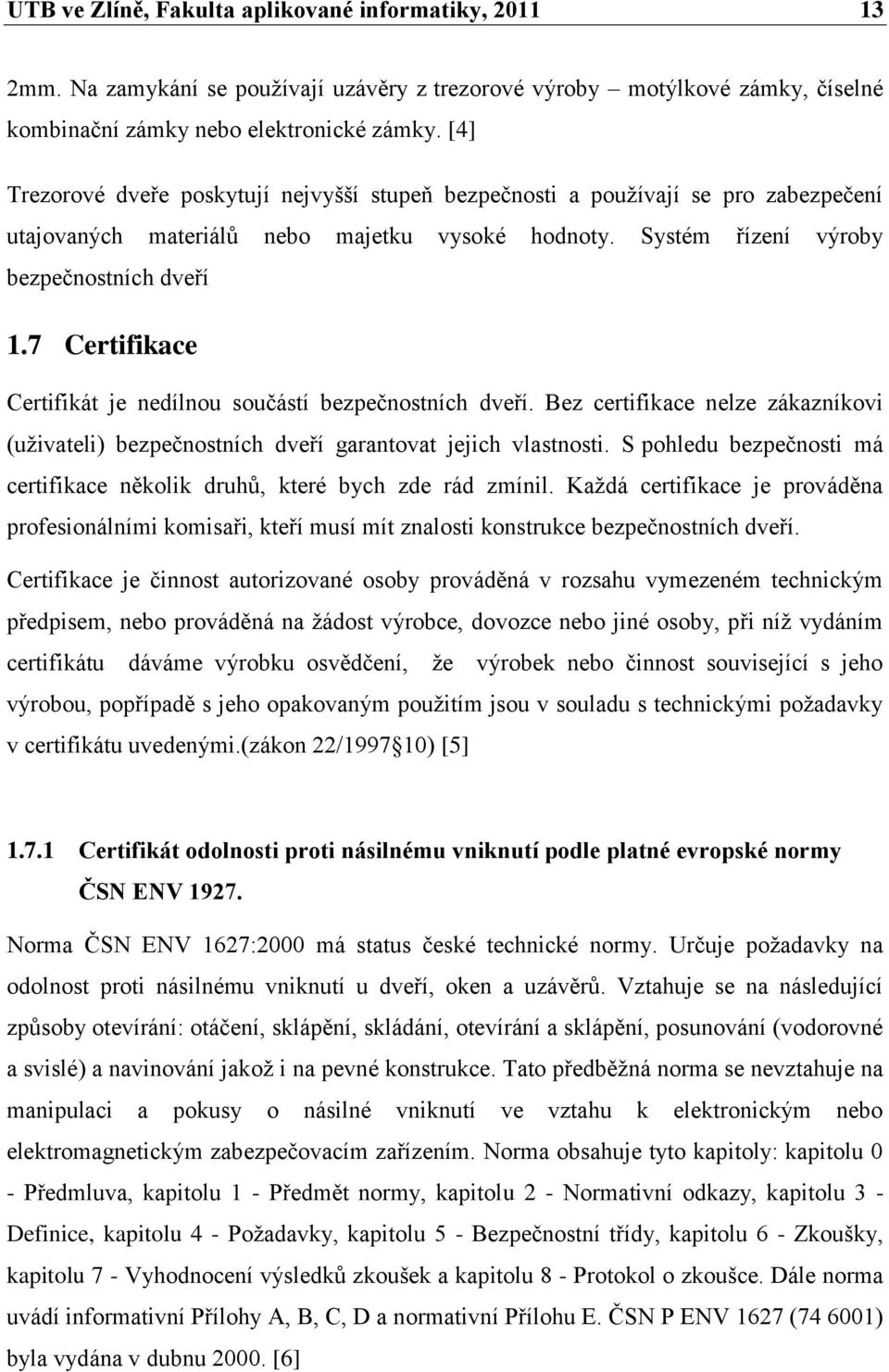 7 Certifikace Certifikát je nedílnou součástí bezpečnostních dveří. Bez certifikace nelze zákazníkovi (uţivateli) bezpečnostních dveří garantovat jejich vlastnosti.