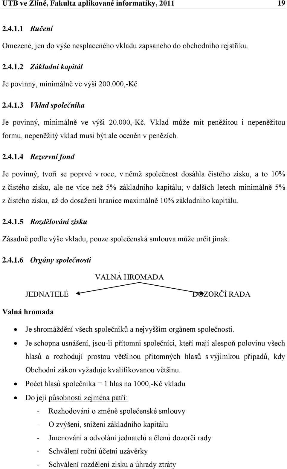 3 Vklad společníka Je povinný, minimálně ve výši 20.000,-Kč. Vklad můţe mít peněţitou i nepeněţitou formu, nepeněţitý vklad musí být ale oceněn v penězích. 2.4.1.