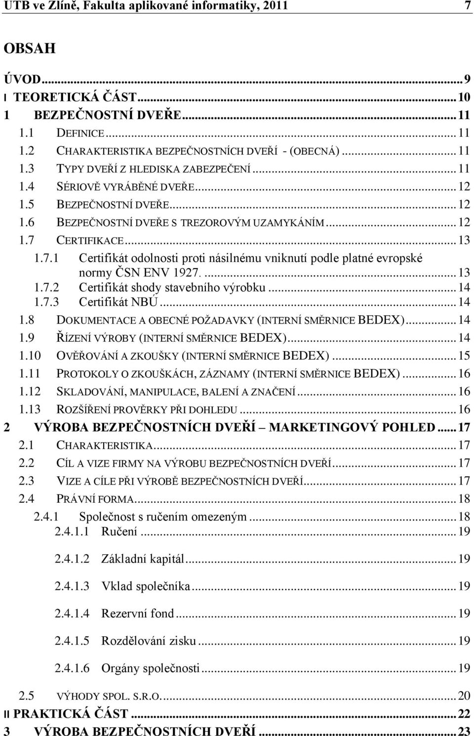 CERTIFIKACE... 13 1.7.1 Certifikát odolnosti proti násilnému vniknutí podle platné evropské normy ČSN ENV 1927.... 13 1.7.2 Certifikát shody stavebního výrobku... 14 1.