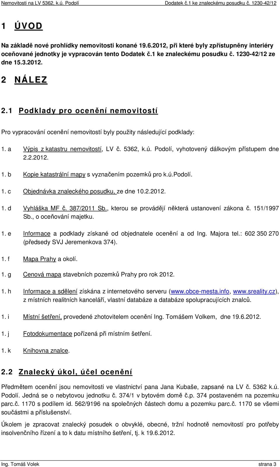 Podolí, vyhotovený dálkovým přístupem dne 2.2.2012. 1. b Kopie katastrální mapy s vyznačením pozemků pro k.ú.podolí. 1. c Objednávka znaleckého posudku, ze dne 10.2.2012. 1. d Vyhláška MF č.