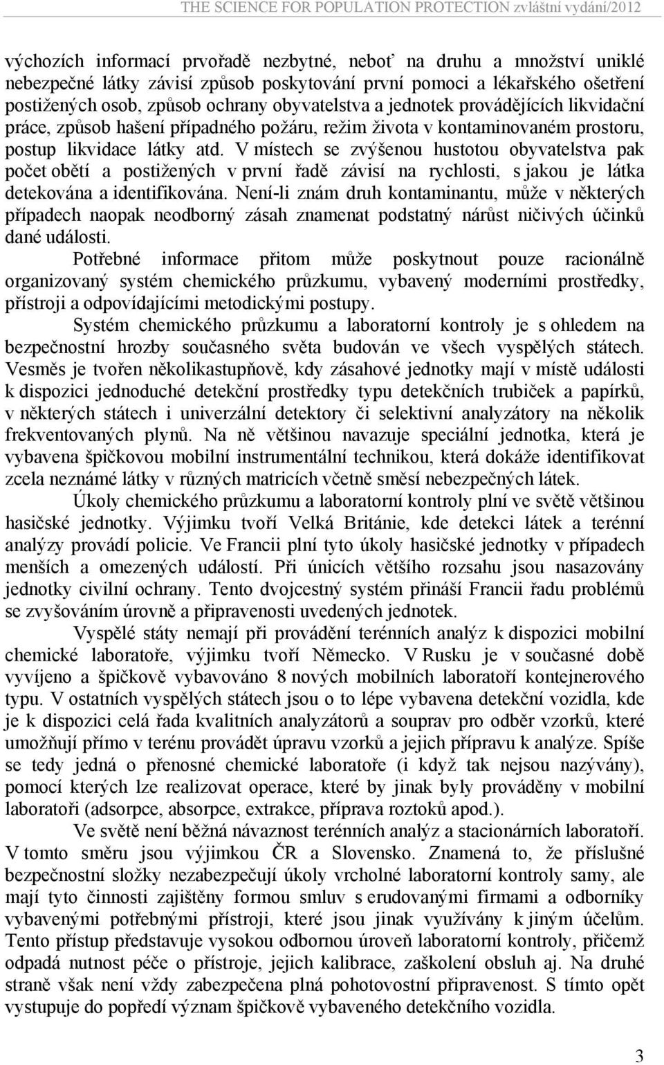 V místech se zvýšenou hustotou obyvatelstva pak počet obětí a postižených v první řadě závisí na rychlosti, s jakou je látka detekována a identifikována.