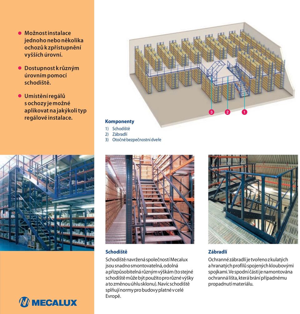 Komponenty 1) Schodiště 2) Zábradlí 3) Otočné bezpečnostní dveře 3 2 1 Schodiště Schodiště navržená společností Mecalux jsou snadno smontovatelná, odolná a přizpůsobitelná různým