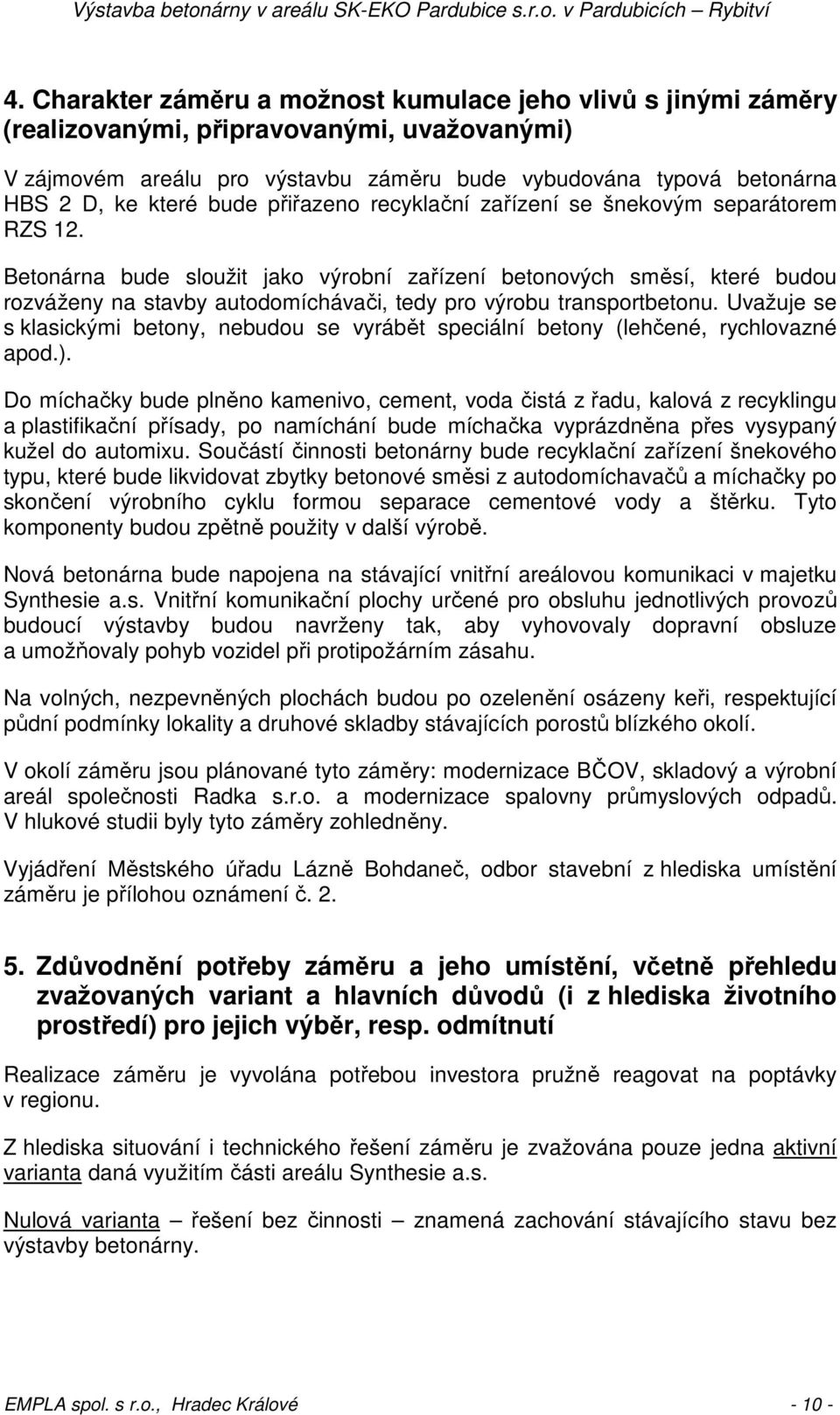 Betonárna bude sloužit jako výrobní zařízení betonových směsí, které budou rozváženy na stavby autodomíchávači, tedy pro výrobu transportbetonu.