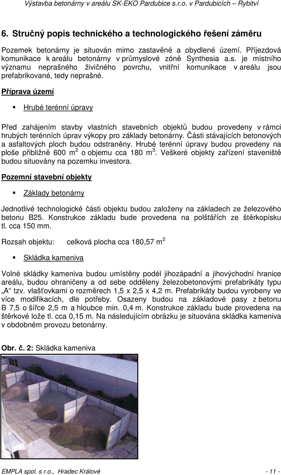 Části stávajících betonových a asfaltových ploch budou odstraněny. Hrubé terénní úpravy budou provedeny na ploše přibližně 600 m 2 o objemu cca 180 m 3.