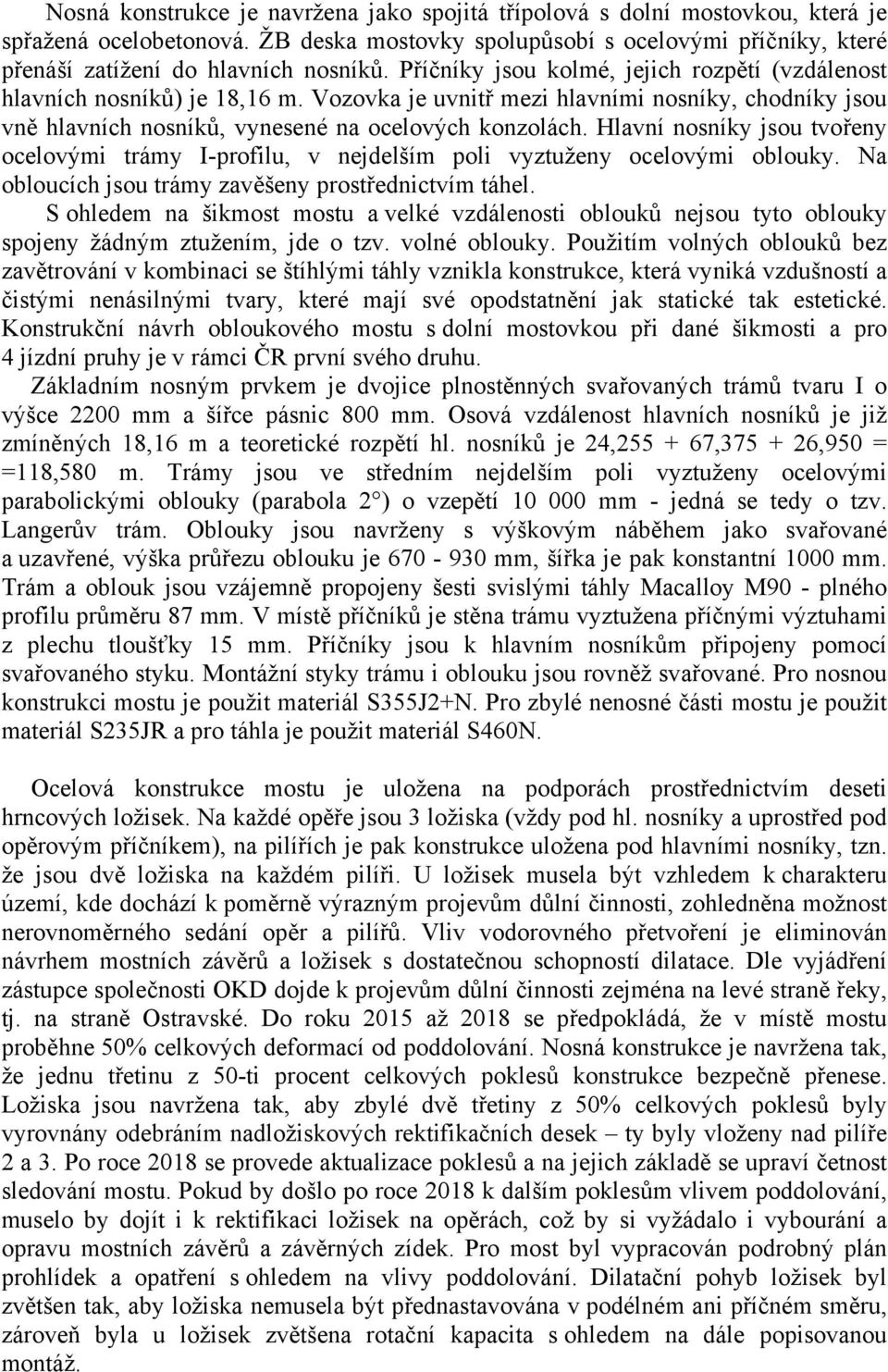 Hlavní nosníky jsou tvořeny ocelovými trámy I-profilu, v nejdelším poli vyztuženy ocelovými oblouky. Na obloucích jsou trámy zavěšeny prostřednictvím táhel.