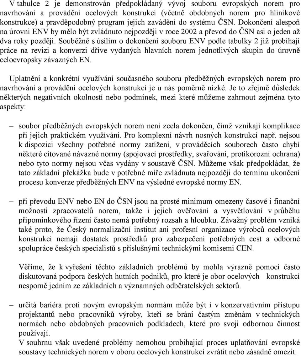 Souběžně s úsilím o dokončení souboru ENV podle tabulky 2 již probíhají práce na revizi a konverzi dříve vydaných hlavních norem jednotlivých skupin do úrovně celoevropsky závazných EN.