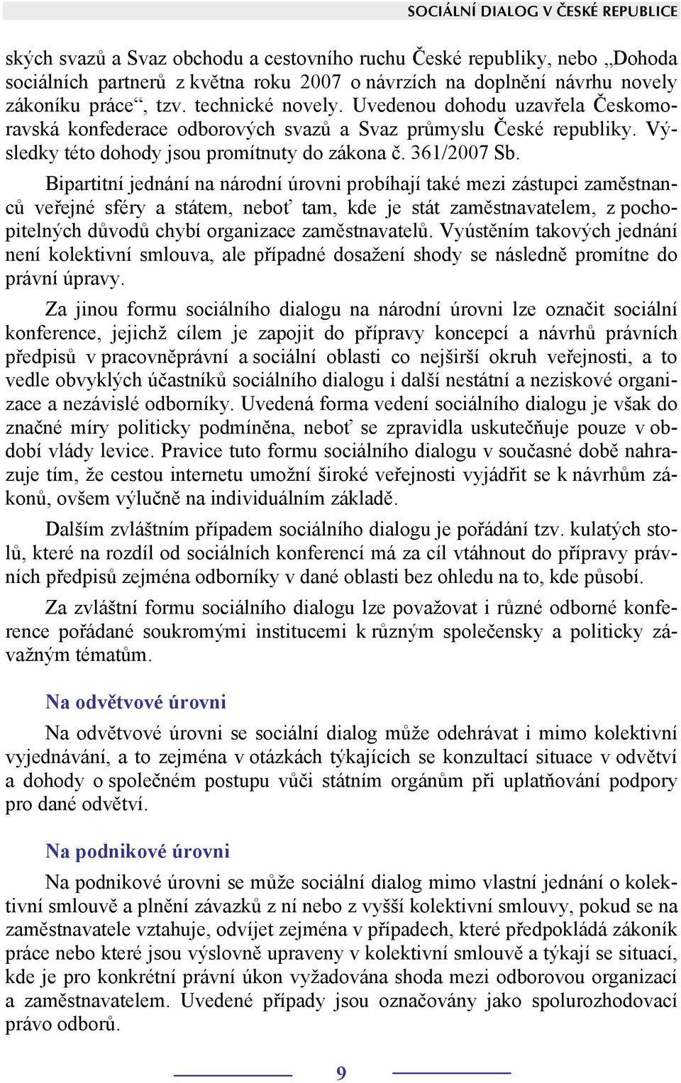 Bipartitní jednání na národní úrovni probíhají také mezi zástupci zaměstnanců veřejné sféry a státem, neboť tam, kde je stát zaměstnavatelem, z pochopitelných důvodů chybí organizace zaměstnavatelů.