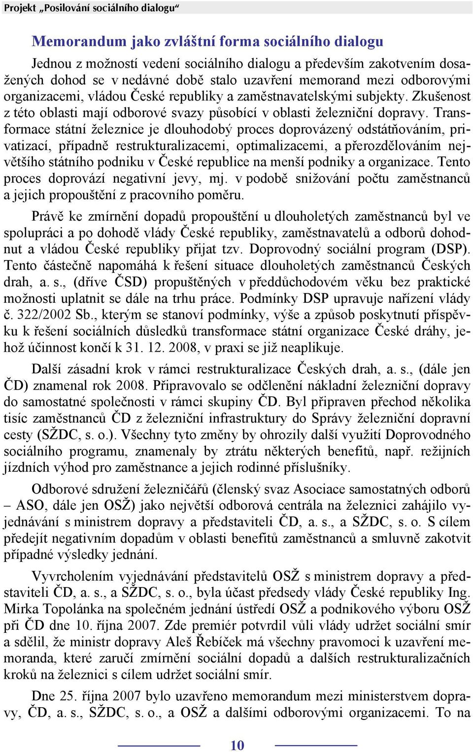 Transformace státní železnice je dlouhodobý proces doprovázený odstátňováním, privatizací, případně restrukturalizacemi, optimalizacemi, a přerozdělováním největšího státního podniku v České