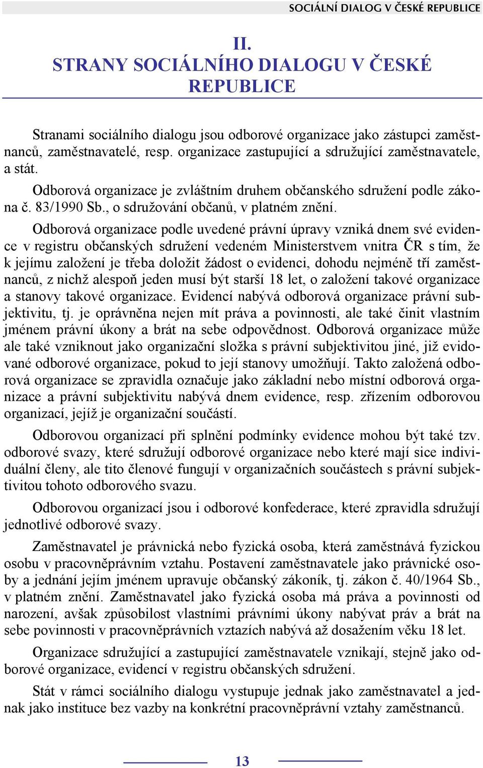 Odborová organizace podle uvedené právní úpravy vzniká dnem své evidence v registru občanských sdružení vedeném Ministerstvem vnitra ČR s tím, že k jejímu založení je třeba doložit žádost o evidenci,