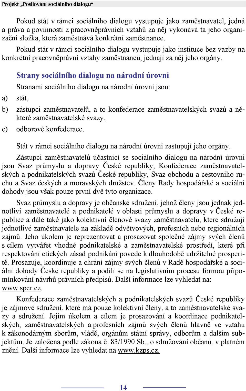 Strany sociálního dialogu na národní úrovni Stranami sociálního dialogu na národní úrovni jsou: a) stát, b) zástupci zaměstnavatelů, a to konfederace zaměstnavatelských svazů a některé