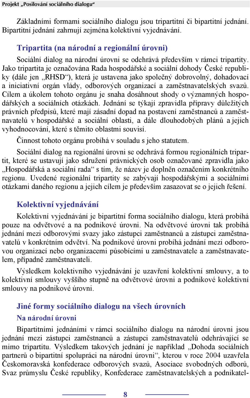 Jako tripartita je označována Rada hospodářské a sociální dohody České republiky (dále jen RHSD ), která je ustavena jako společný dobrovolný, dohadovací a iniciativní orgán vlády, odborových