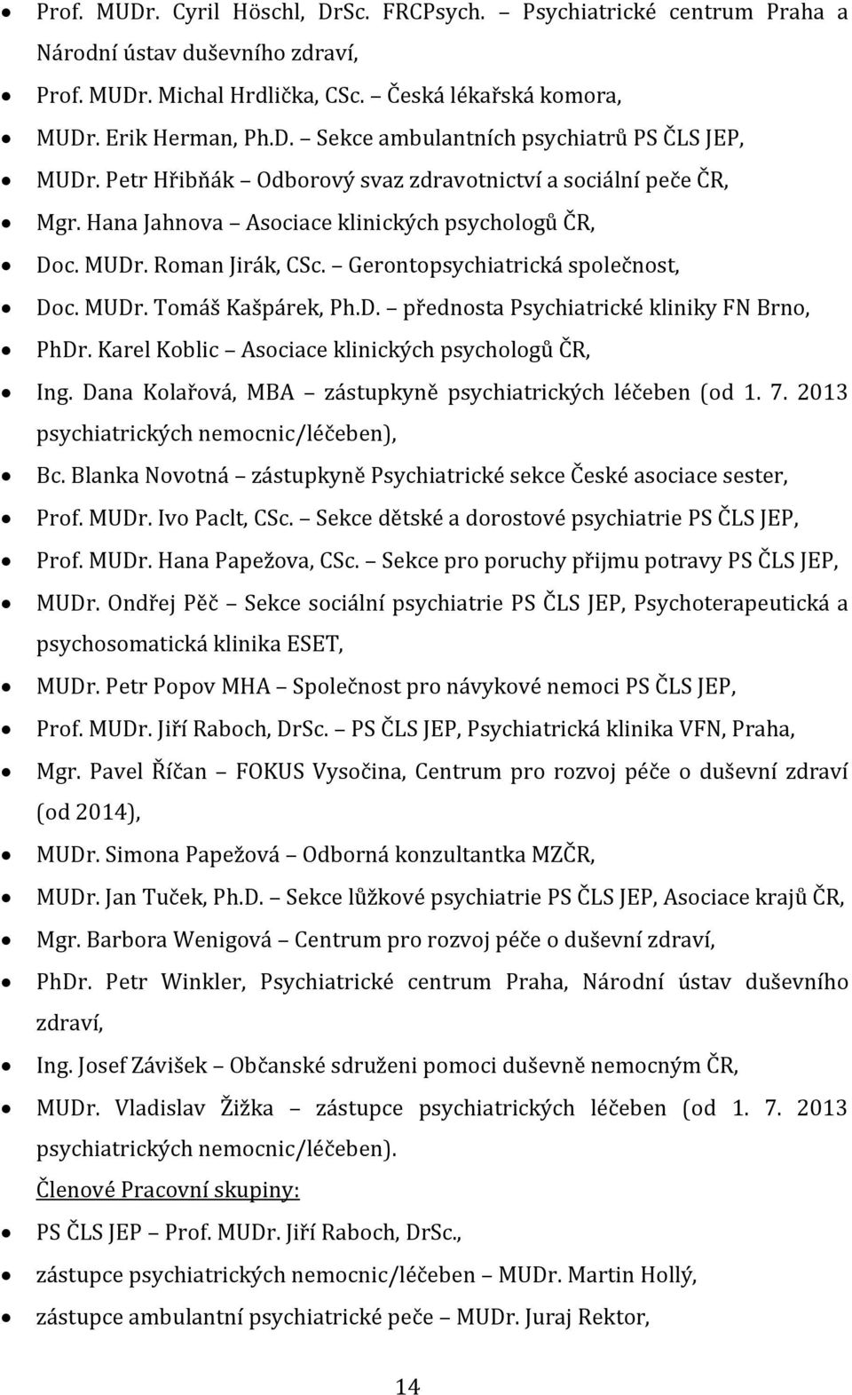 D. přednosta Psychiatrické kliniky FN Brno, PhDr. Karel Koblic Asociace klinických psychologů ČR, Ing. Dana Kolařová, MBA zástupkyně psychiatrických léčeben (od 1. 7.