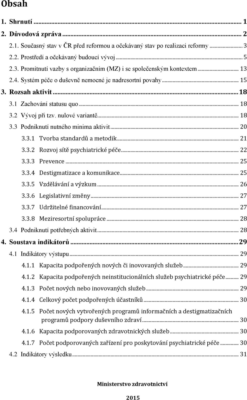 .. 20 3.3.1 Tvorba standardů a metodik... 21 3.3.2 Rozvoj sítě psychiatrické péče... 22 3.3.3 Prevence... 25 3.3.4 Destigmatizace a komunikace... 25 3.3.5 Vzdělávání a výzkum... 26 3.3.6 Legislativní změny.