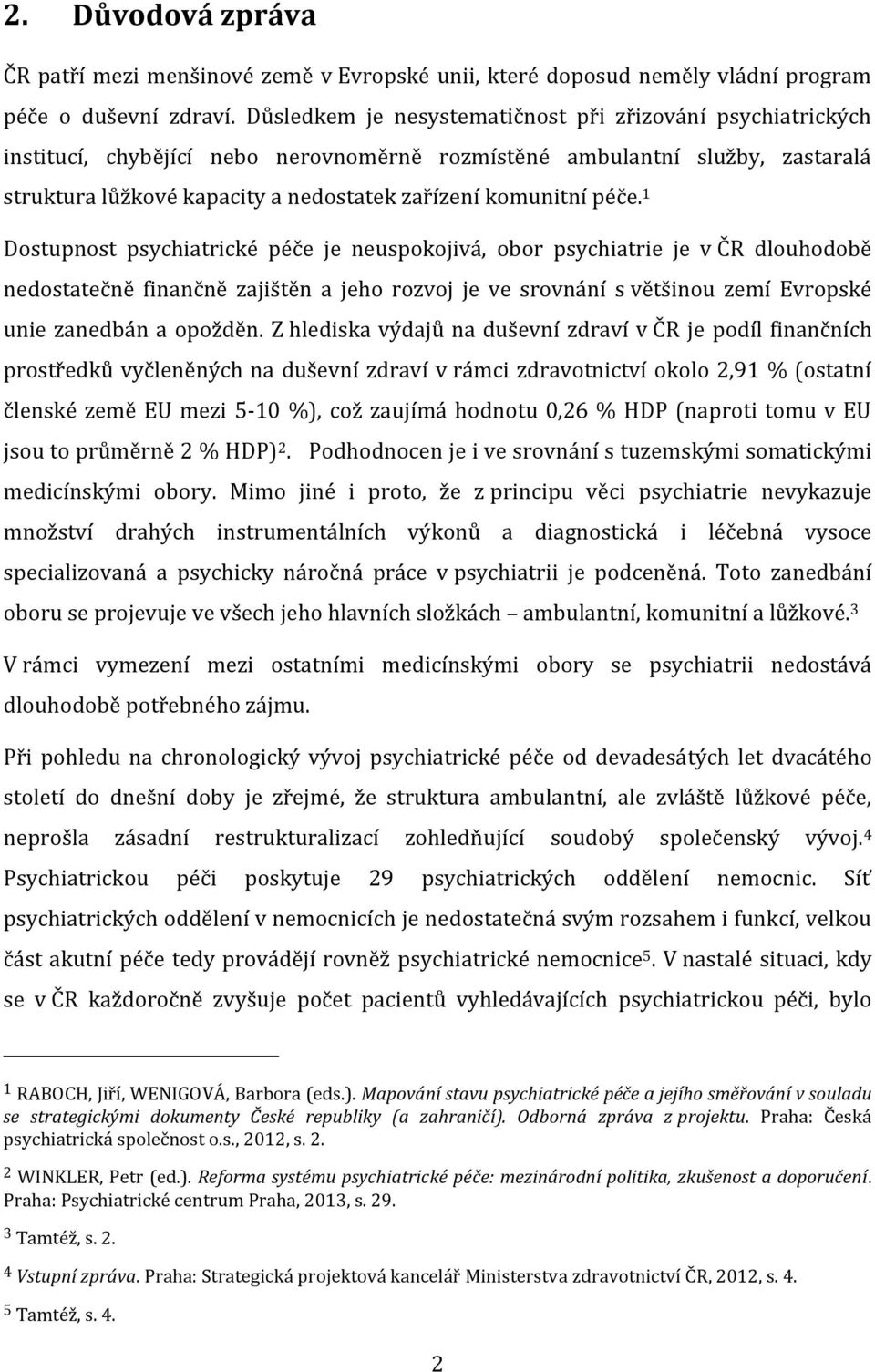 péče. 1 Dostupnost psychiatrické péče je neuspokojivá, obor psychiatrie je v ČR dlouhodobě nedostatečně finančně zajištěn a jeho rozvoj je ve srovnání s většinou zemí Evropské unie zanedbán a opožděn.