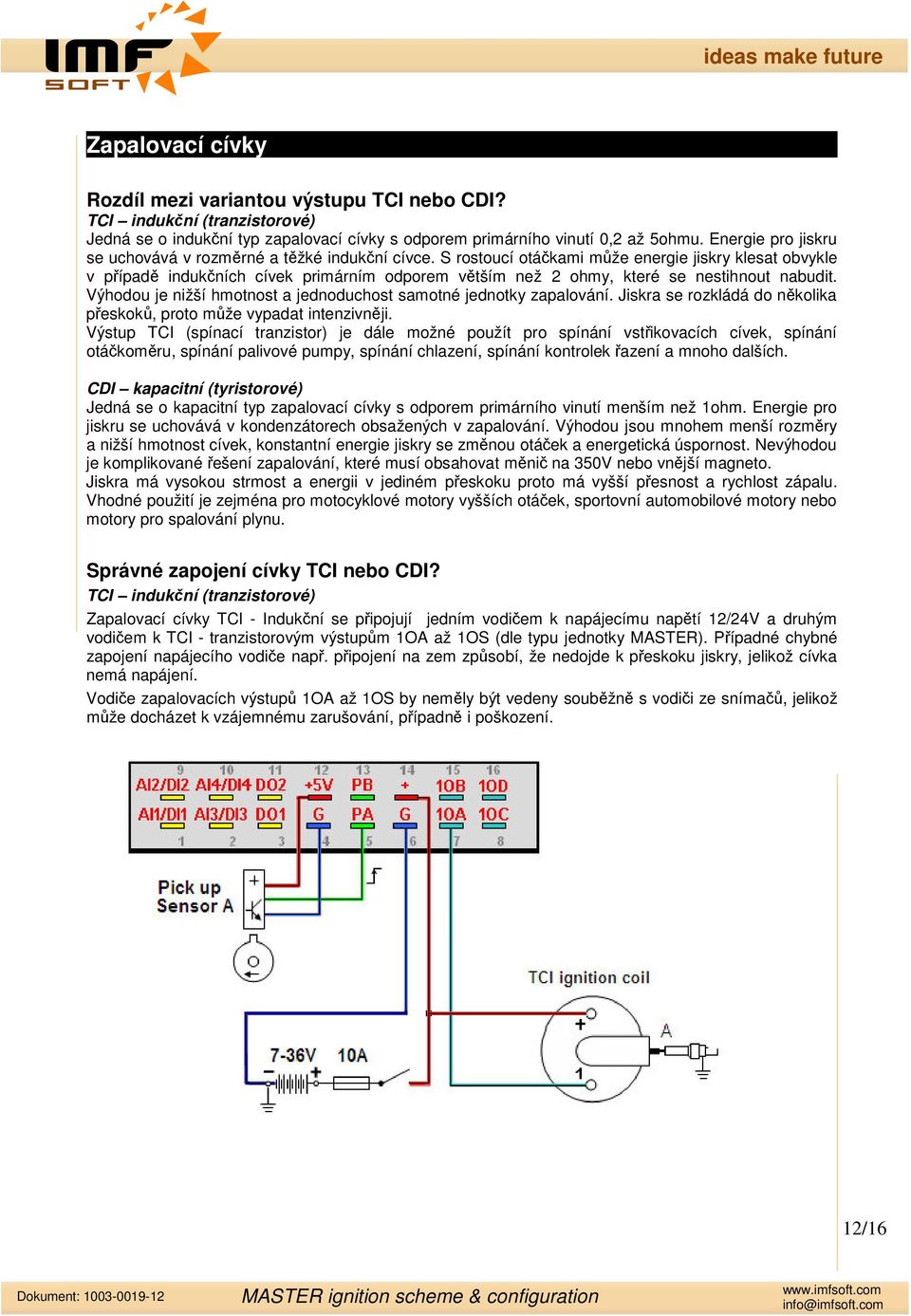 S rostoucí otákami mže energie jiskry klesat obvykle v pípad indukních cívek primárním odporem vtším než 2 ohmy, které se nestihnout nabudit.