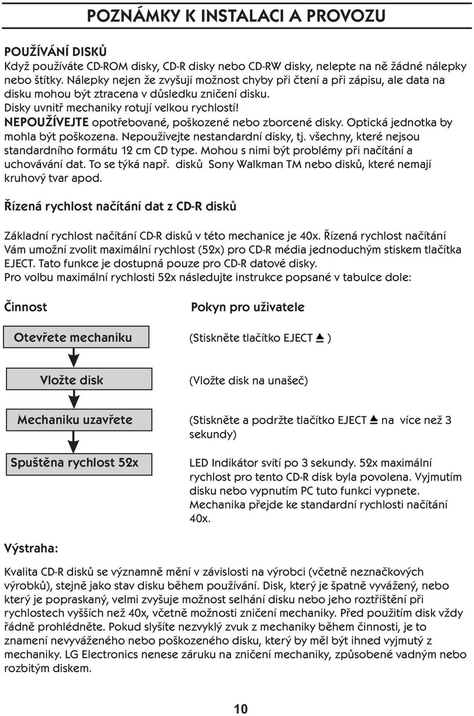 NEPOUŽÍVEJTE opotřebované, poškozené nebo zborcené disky. Optická jednotka by mohla být poškozena. Nepoužívejte nestandardní disky, tj. všechny, které nejsou standardního formátu 12 cm CD type.