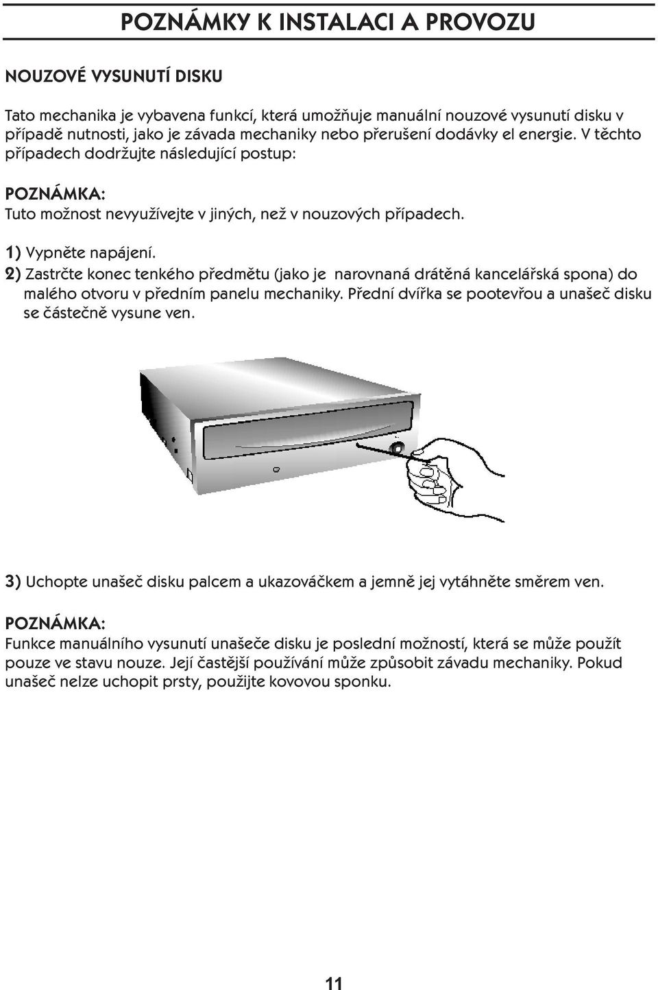 2) Zastrčte konec tenkého předmětu (jako je narovnaná drátěná kancelářská spona) do malého otvoru v předním panelu mechaniky. Přední dvířka se pootevřou a unašeč disku se částečně vysune ven.