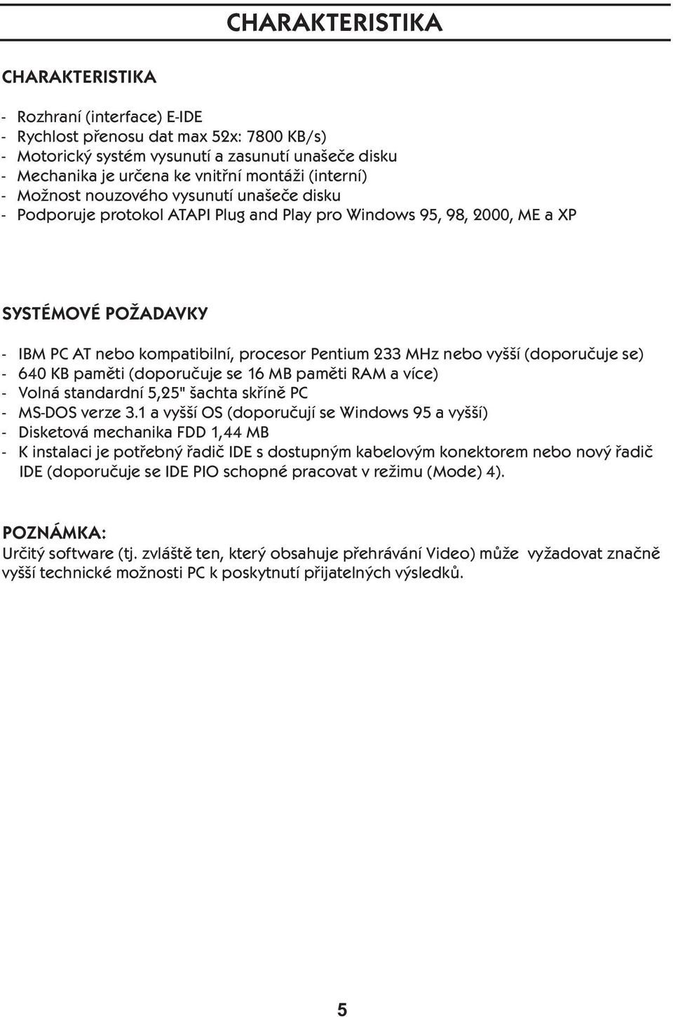 MHz nebo vyšší (doporučuje se) - 640 KB paměti (doporučuje se 16 MB paměti RAM a více) - Volná standardní 5,25" šachta skříně PC - MS-DOS verze 3.