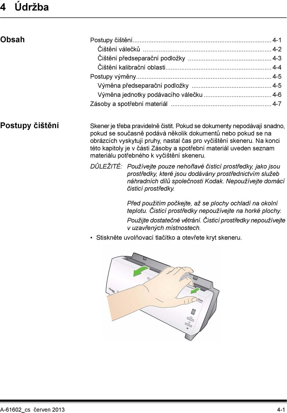 Pokud se dokumenty nepodávají snadno, pokud se současně podává několik dokumentů nebo pokud se na obrázcích vyskytují pruhy, nastal čas pro vyčištění skeneru.