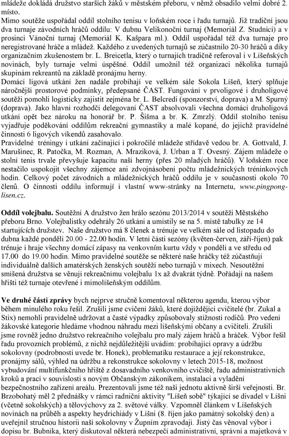 Každého z uvedených turnajů se zúčastnilo 20-30 hráčů a díky organizačním zkušenostem br. L. Breicetla, který o turnajích tradičně referoval i v Líšeňských novinách, byly turnaje velmi úspěšné.