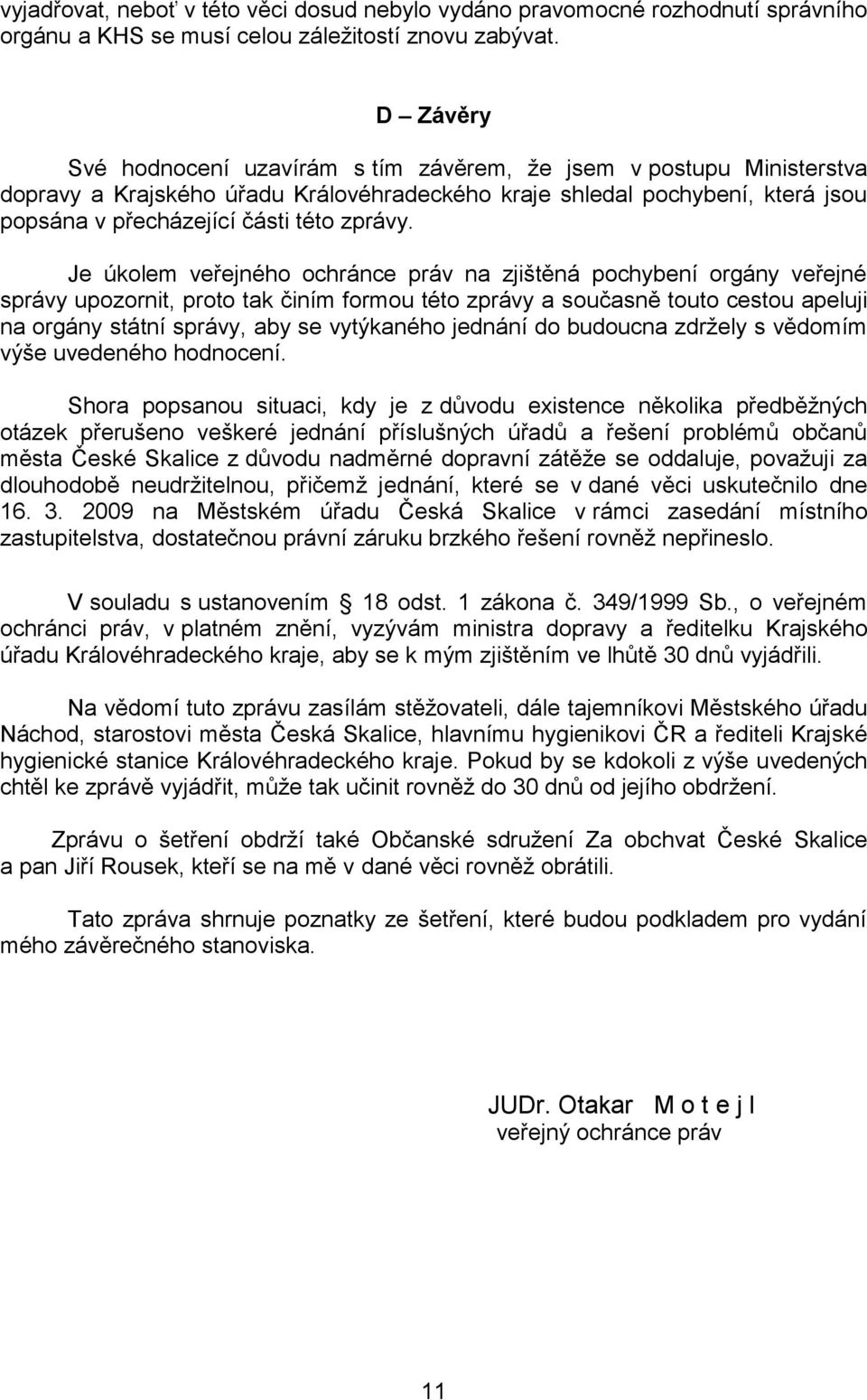 Je úkolem veřejného ochránce práv na zjištěná pochybení orgány veřejné správy upozornit, proto tak činím formou této zprávy a současně touto cestou apeluji na orgány státní správy, aby se vytýkaného