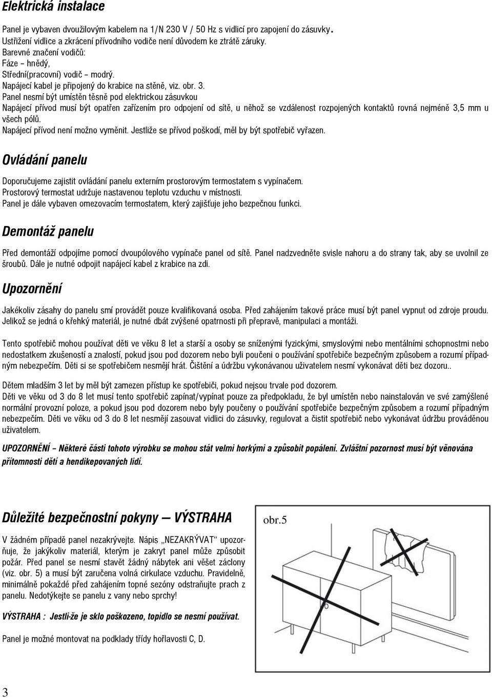 Panel nesmí být umístěn těsně pod elektrickou zásuvkou Napájecí přívod musí být opatřen zařízením pro odpojení od sítě, u něhož se vzdálenost rozpojených kontaktů rovná nejméně 3,5 mm u všech pólů.