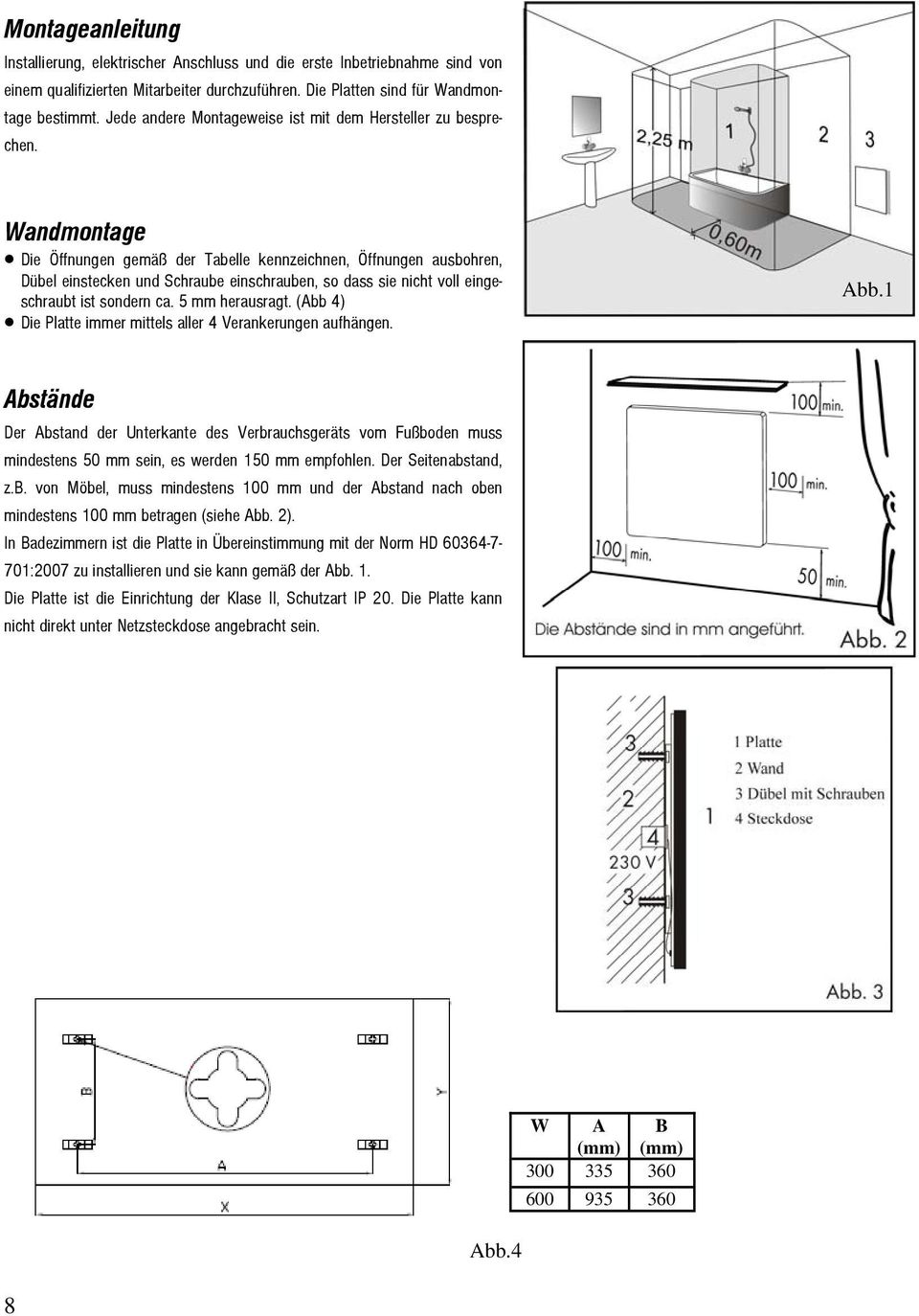 Wandmontage Die Öffnungen gemäß der Tabelle kennzeichnen, Öffnungen ausbohren, Dübel einstecken und Schraube einschrauben, so dass sie nicht voll eingeschraubt ist sondern ca. 5 mm herausragt.