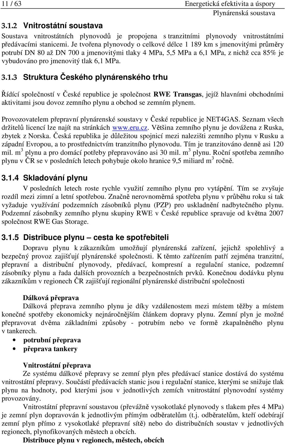 189 km s jmenovitými průměry potrubí DN 80 až DN 700 a jmenovitými tlaky 4 MPa, 5,5 MPa a 6,1 MPa, z nichž cca 85% je vybudováno pro jmenovitý tlak 6,1 MPa. 3.1.3 Struktura Českého plynárenského trhu Řídící společností v České republice je společnost RWE Transgas, jejíž hlavními obchodními aktivitami jsou dovoz zemního plynu a obchod se zemním plynem.